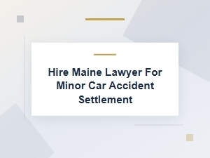 Hire a Maine Lawyer for a Minor Car Accident Settlement
